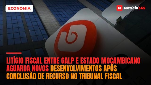 Litígio fiscal entre Galp e Estado moçambicano aguarda novos desenvolvimentos após conclusão de recurso no Tribunal Fiscal
