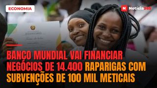 Banco Mundial vai financiar negócios de 14.400 raparigas com subvenções de 100 mil meticais
