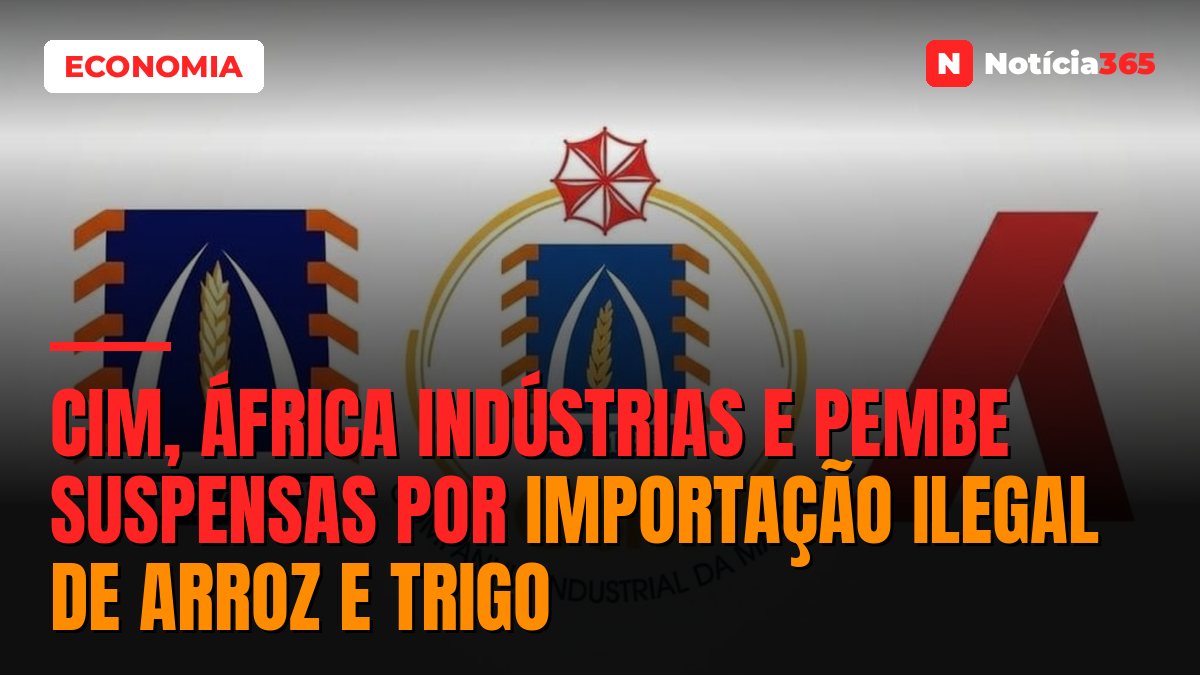 CIM, África Indústrias e Pembe suspensas por importação ilegal de arroz e trigo