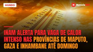 INAM alerta para vaga de calor intenso nas províncias de Maputo, Gaza e Inhambane até domingo