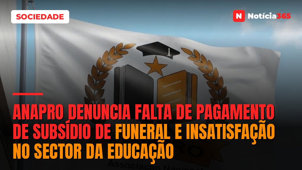 ANAPRO denuncia falta de pagamento de subsídio de funeral e insatisfação no sector da educação