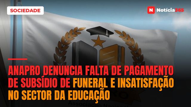 ANAPRO denuncia falta de pagamento de subsídio de funeral e insatisfação no sector da educação