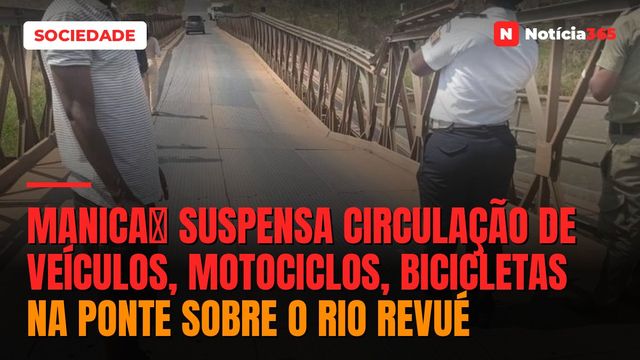 Manicaː Suspensa circulação de veículos, motociclos, bicicletas na ponte sobre o rio Revué