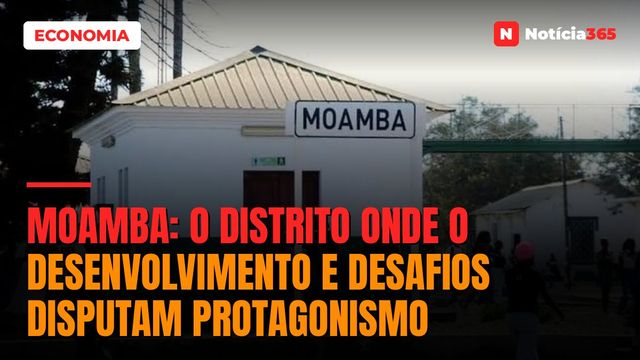 Moamba: O distrito onde o desenvolvimento e desafios disputam protagonismo