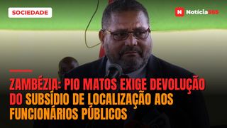 Zambézia: Pio Matos exige devolução do subsídio de localização aos funcionários públicos