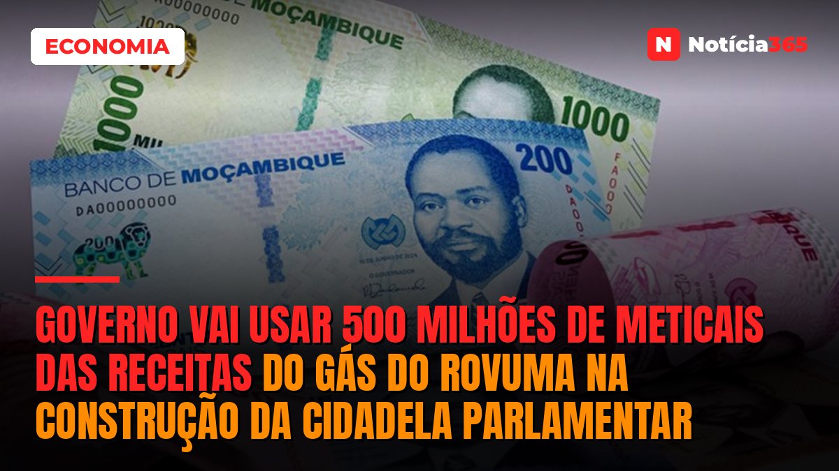 Governo vai usar 500 milhões de Meticais das receitas do Gás do Rovuma na construção da cidadela parlamentar
