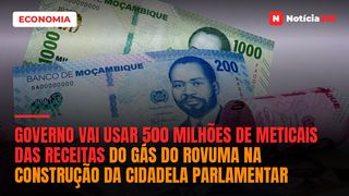 Governo vai usar 500 milhões de Meticais das receitas do Gás do Rovuma na construção da cidadela parlamentar