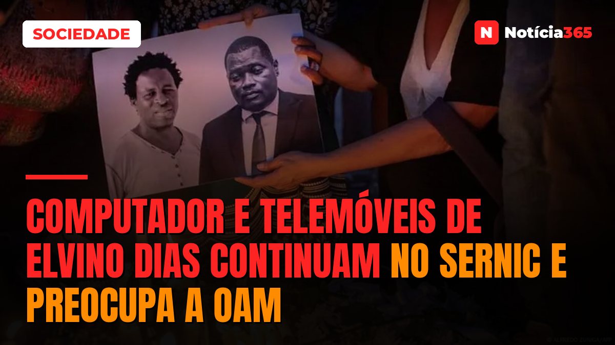 Computador e telemóveis de Elvino Dias continuam no SERNIC e preocupa a OAM