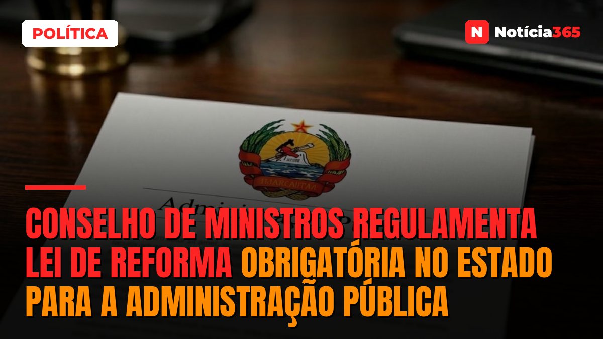 Conselho de Ministros regulamenta lei de reforma obrigatória no Estado para a Administração Pública