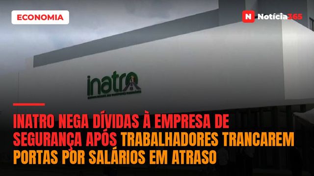 INATRO nega dívidas à empresa de segurança após trabalhadores trancarem portas por salários em atraso