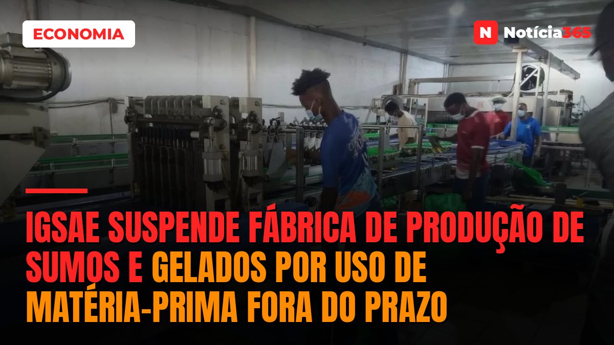 IGSAE suspende fábrica de produção de sumos e gelados por uso de matéria-prima fora do prazo