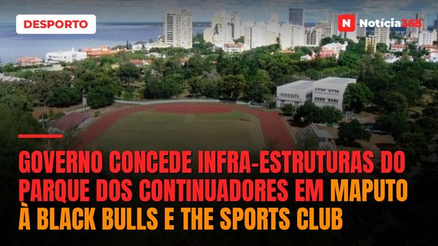 Governo concede infra-estruturas do Parque dos Continuadores em Maputo à Black Bulls e The Sports Club