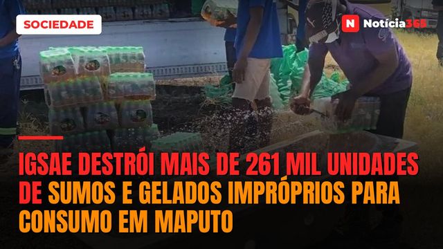 IGSAE destrói mais de 261 mil unidades de sumos e gelados impróprios para consumo em Maputo