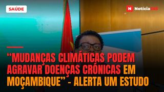 “Mudanças climáticas podem agravar doenças crónicas em Moçambique” –  alerta um estudo