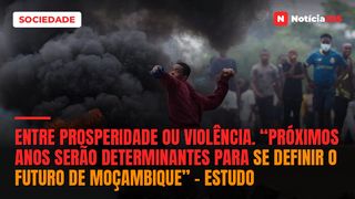 Entre prosperidade ou violência. “Próximos anos serão determinantes para se definir o futuro de Moçambique” – estudo