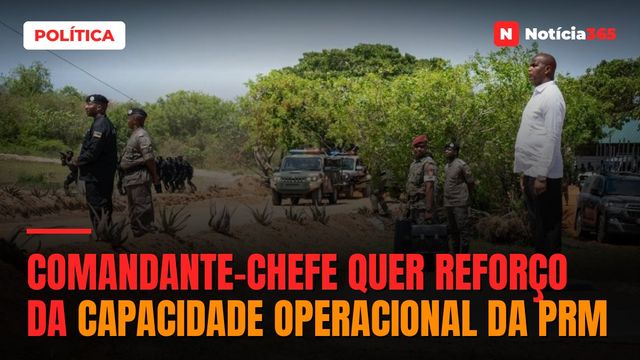 Comandante-Chefe quer reforço da capacidade operacional da PRM