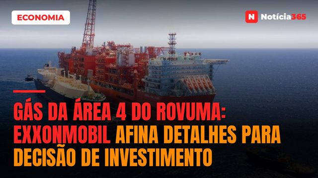 Gás da área 4 do Rovuma: ExxonMobil afina detalhes para decisão de investimento