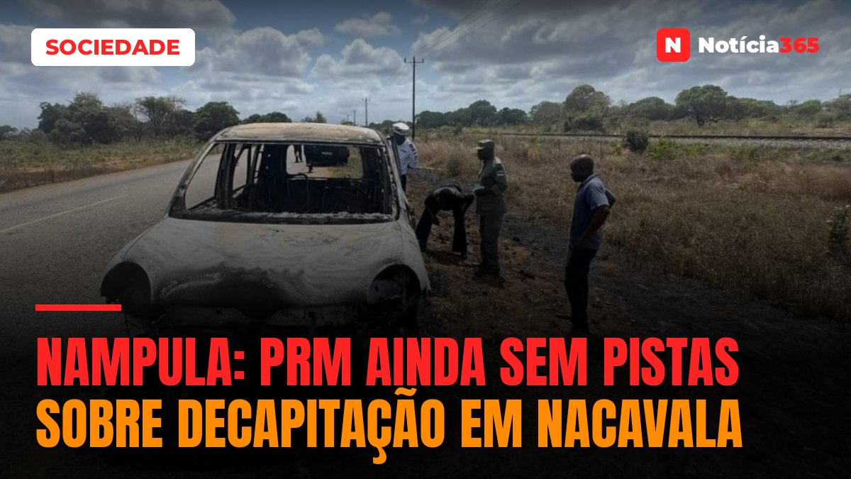 NAMPULA: PRM ainda sem pistas sobre decapitação em Nacavala