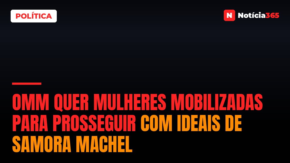 OMM quer mulheres mobilizadas para prosseguir com ideais de Samora Machel