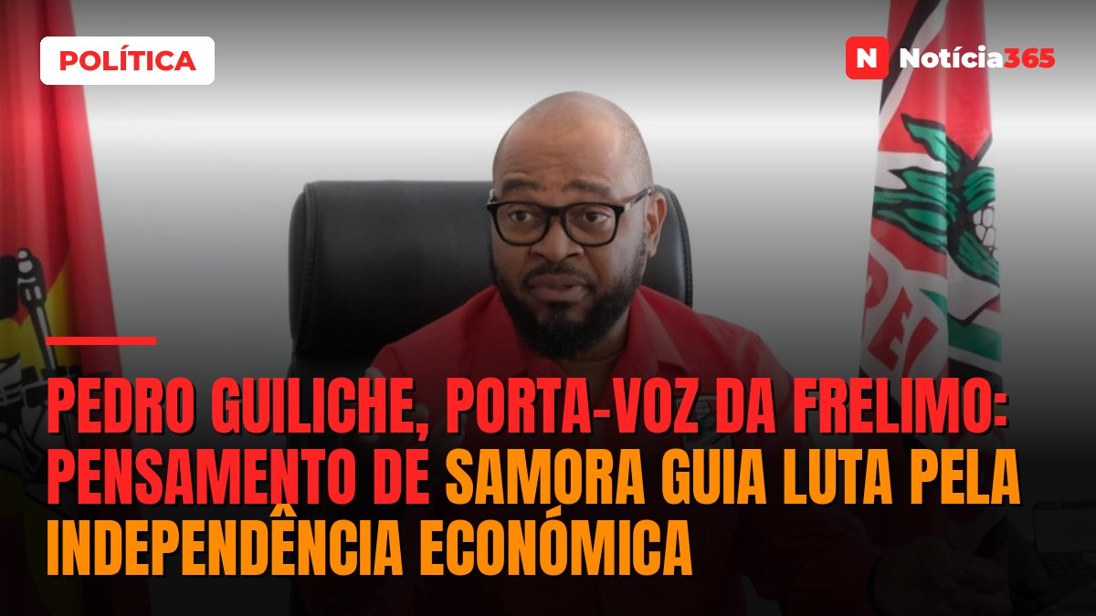 PEDRO GUILICHE, PORTA-VOZ DA FRELIMO: Pensamento de Samora guia luta pela independência económica