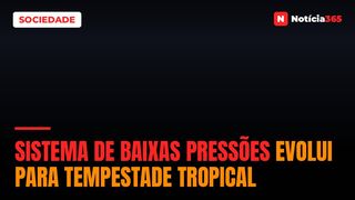 Sistema de baixas pressões evolui para Tempestade Tropical