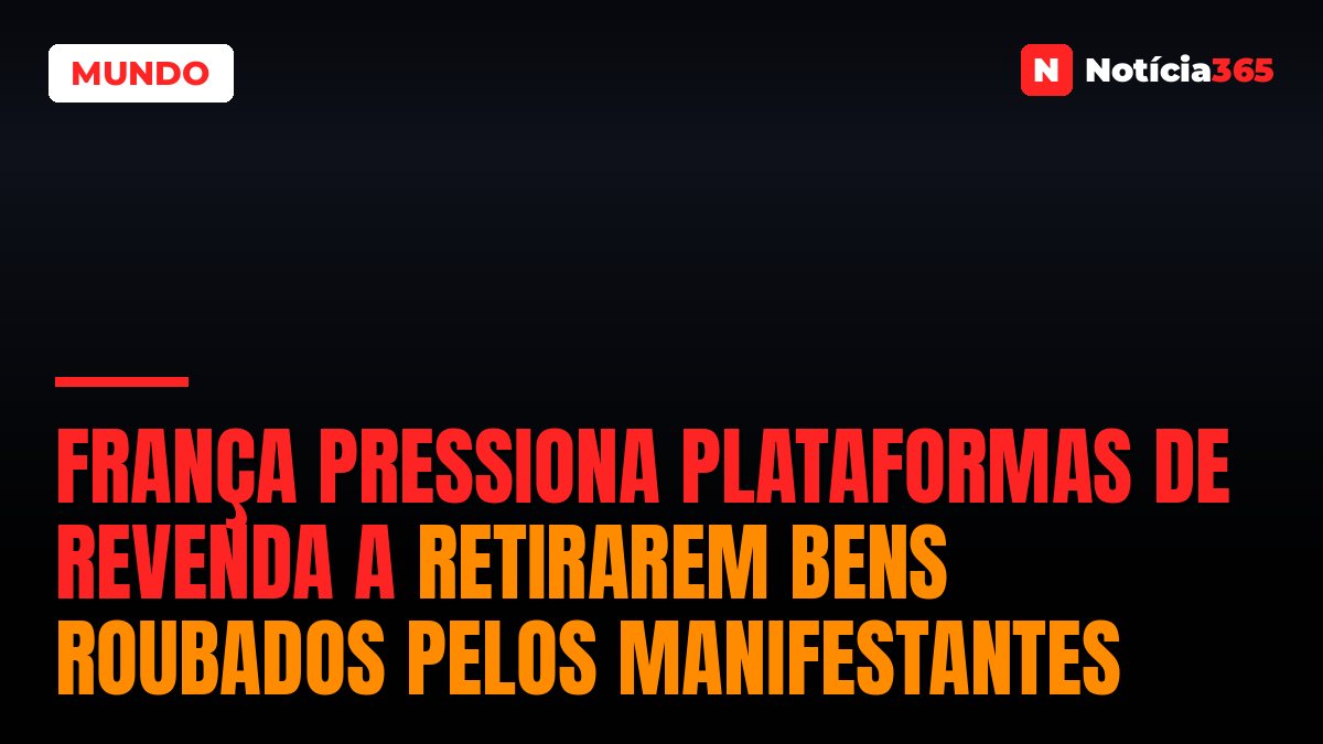 França pressiona plataformas de revenda a retirarem bens roubados pelos manifestantes