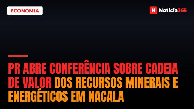 PR abre conferência sobre cadeia de valor dos recursos minerais e energéticos em Nacala
