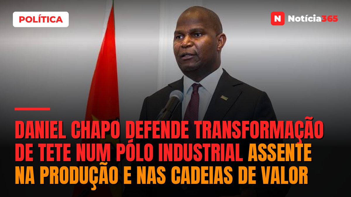 Daniel Chapo Defende Transformação de Tete Num Pólo Industrial Assente na Produção e nas Cadeias de Valor