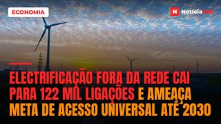Electrificação Fora da Rede Cai Para 122 Mil Ligações e Ameaça Meta de Acesso Universal Até 2030