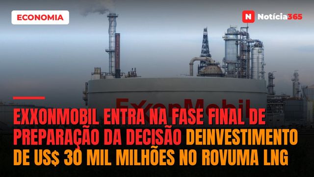 ExxonMobil Entra na Fase Final de Preparação da Decisão deInvestimento de US$ 30 Mil Milhões no Rovuma LNG