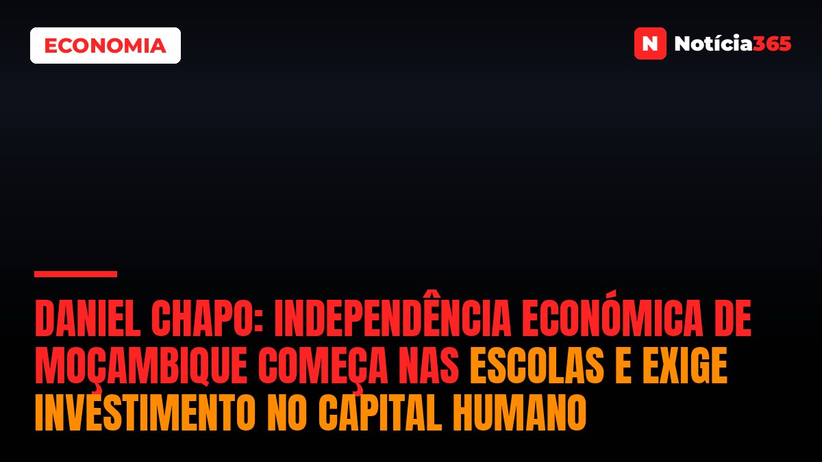 Daniel Chapo: Independência Económica de Moçambique Começa nas Escolas e Exige Investimento no Capital Humano