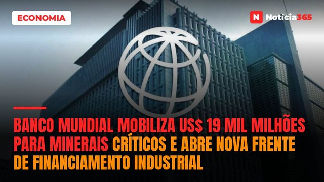 Banco Mundial Mobiliza US$ 19 Mil Milhões Para Minerais Críticos e Abre Nova Frente de Financiamento Industrial