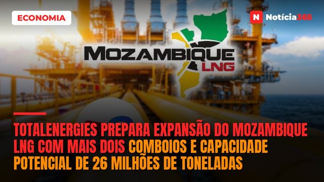 TotalEnergies Prepara Expansão do Mozambique LNG Com Mais Dois Comboios e Capacidade Potencial de 26 Milhões de Toneladas