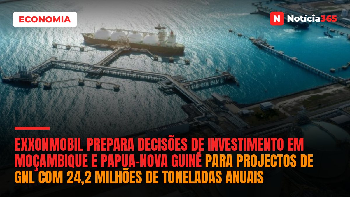 ExxonMobil Prepara Decisões de Investimento em Moçambique e Papua-Nova Guiné Para Projectos de GNL Com 24,2 Milhões de Toneladas Anuais