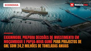 ExxonMobil Prepara Decisões de Investimento em Moçambique e Papua-Nova Guiné Para Projectos de GNL Com 24,2 Milhões de Toneladas Anuais
