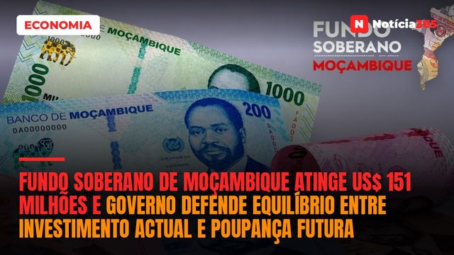 Fundo Soberano de Moçambique Atinge US$ 151 Milhões e Governo Defende Equilíbrio Entre Investimento Actual e Poupança Futura