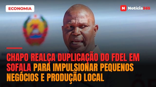 Chapo Realça Duplicação do FDEL em Sofala Para Impulsionar Pequenos Negócios e Produção Local