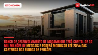 Banco de Desenvolvimento de Moçambique Terá Capital de 32 Mil Milhões de Meticais e Poderá Mobilizar Até 25% das Carteiras dos Fundos de Pensões