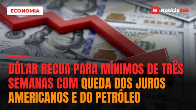 Dólar Recua Para Mínimos de Três Semanas Com Queda dos Juros Americanos e do Petróleo