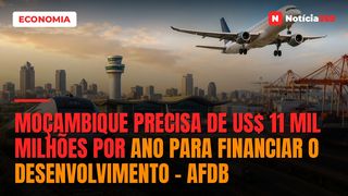 Moçambique Precisa de US$ 11 Mil Milhões Por Ano Para Financiar o Desenvolvimento – AfDB