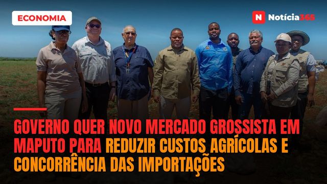 Governo Quer Novo Mercado Grossista em Maputo Para Reduzir Custos Agrícolas e Concorrência das Importações