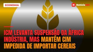ICM Levanta Suspensão da África Indústria, Mas Mantém CIM Impedida de Importar Cereais