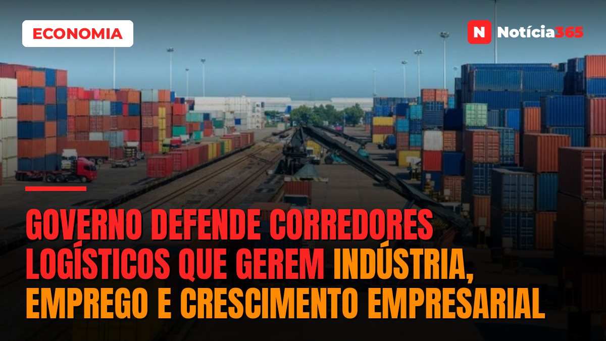 Governo Defende Corredores Logísticos Que Gerem Indústria, Emprego e Crescimento Empresarial