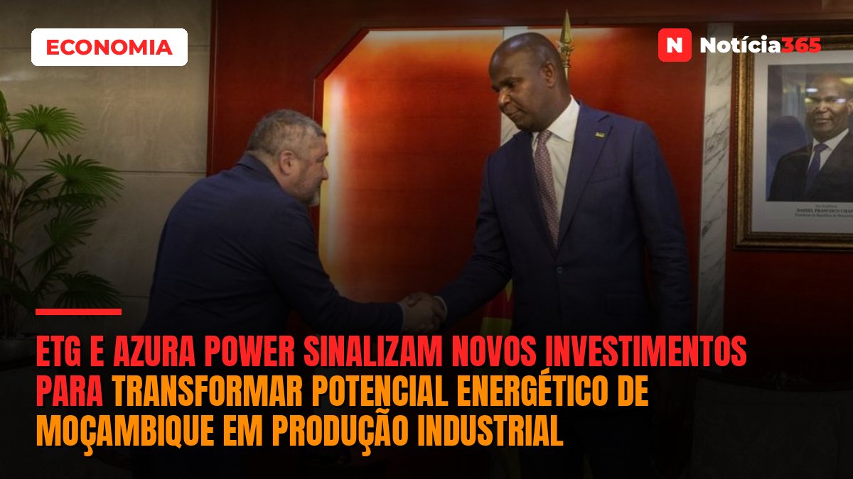 ETG e Azura Power Sinalizam Novos Investimentos Para Transformar Potencial Energético de Moçambique em Produção Industrial