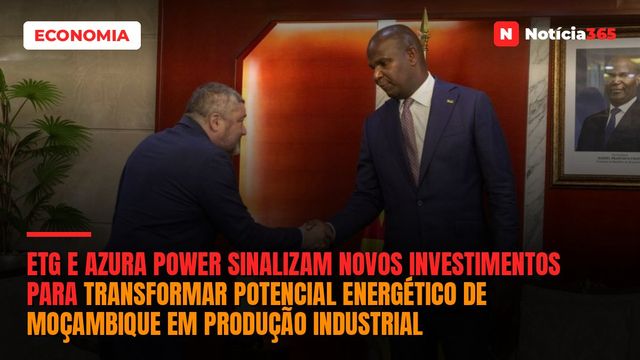 ETG e Azura Power Sinalizam Novos Investimentos Para Transformar Potencial Energético de Moçambique em Produção Industrial