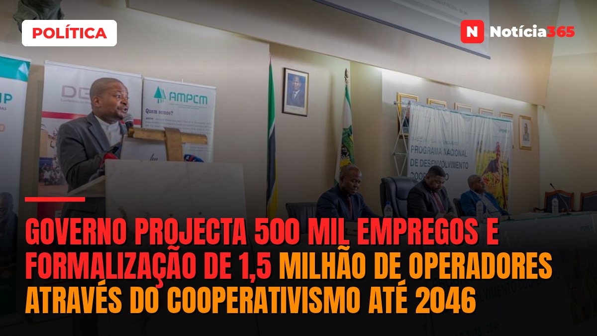 Governo Projecta 500 Mil Empregos e Formalização de 1,5 Milhão de Operadores Através do Cooperativismo Até 2046