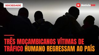 Três moçambicanos vítimas de tráfico humano regressam ao país