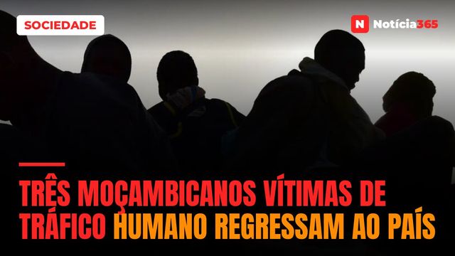 Três moçambicanos vítimas de tráfico humano regressam ao país