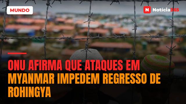 ONU afirma que ataques em Myanmar impedem regresso de rohingya