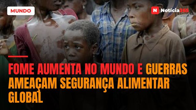 Fome aumenta no mundo e guerras ameaçam segurança alimentar global